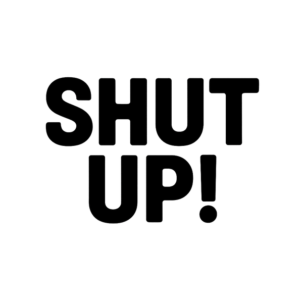 Shut Up!